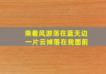 乘着风游荡在蓝天边 一片云掉落在我面前